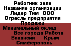 Работник зала › Название организации ­ Лидер Тим, ООО › Отрасль предприятия ­ Продажи › Минимальный оклад ­ 25 000 - Все города Работа » Вакансии   . Крым,Симферополь